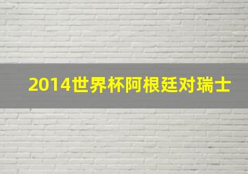 2014世界杯阿根廷对瑞士