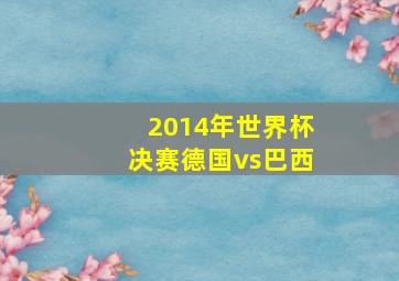 2014年世界杯决赛德国vs巴西