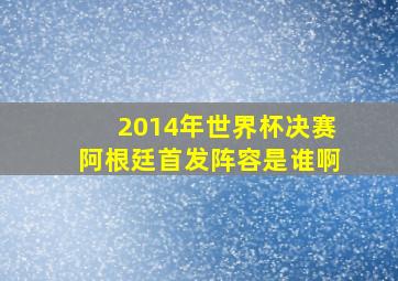 2014年世界杯决赛阿根廷首发阵容是谁啊