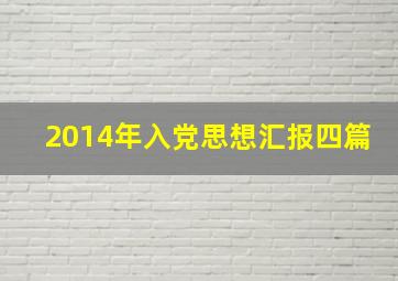 2014年入党思想汇报四篇