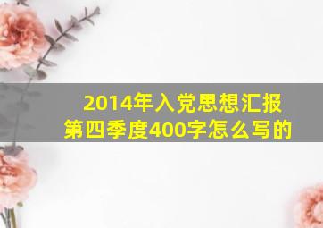 2014年入党思想汇报第四季度400字怎么写的