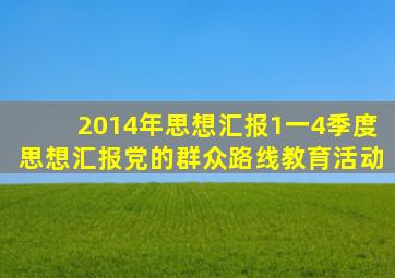 2014年思想汇报1一4季度思想汇报党的群众路线教育活动