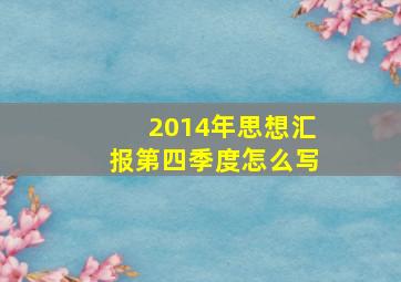 2014年思想汇报第四季度怎么写