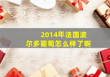 2014年法国波尔多葡萄怎么样了啊