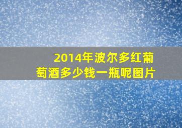 2014年波尔多红葡萄酒多少钱一瓶呢图片