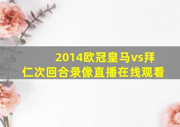 2014欧冠皇马vs拜仁次回合录像直播在线观看