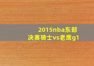 2015nba东部决赛骑士vs老鹰g1