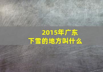 2015年广东下雪的地方叫什么