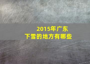 2015年广东下雪的地方有哪些