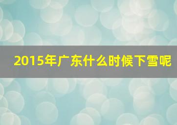 2015年广东什么时候下雪呢