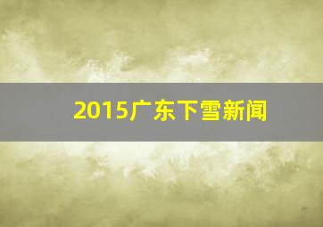 2015广东下雪新闻