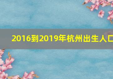 2016到2019年杭州出生人口