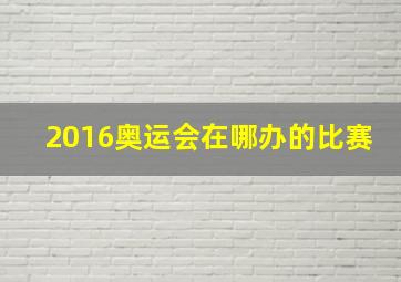 2016奥运会在哪办的比赛