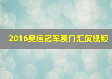 2016奥运冠军澳门汇演视频