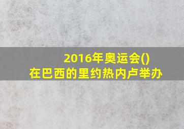 2016年奥运会()在巴西的里约热内卢举办