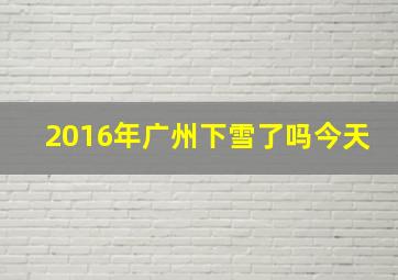 2016年广州下雪了吗今天