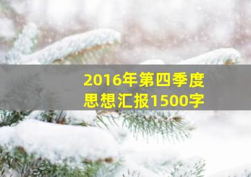 2016年第四季度思想汇报1500字