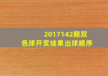 2017142期双色球开奖结果出球顺序