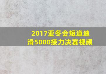 2017亚冬会短道速滑5000接力决赛视频