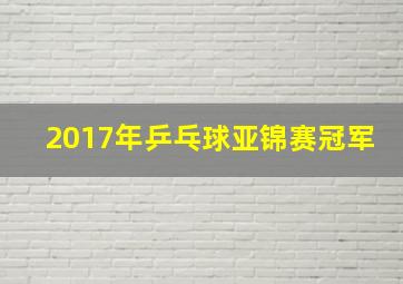 2017年乒乓球亚锦赛冠军