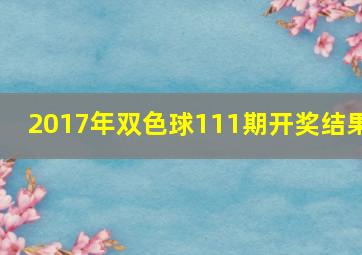 2017年双色球111期开奖结果