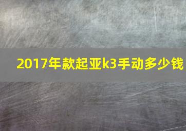 2017年款起亚k3手动多少钱