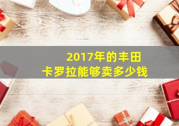 2017年的丰田卡罗拉能够卖多少钱