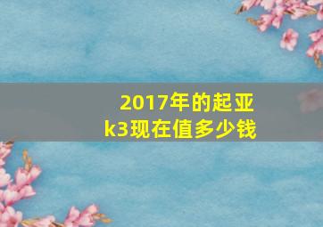 2017年的起亚k3现在值多少钱