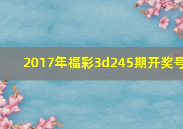 2017年福彩3d245期开奖号