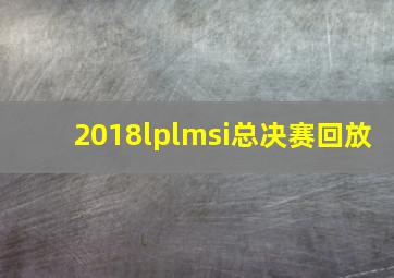 2018lplmsi总决赛回放