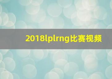 2018lplrng比赛视频