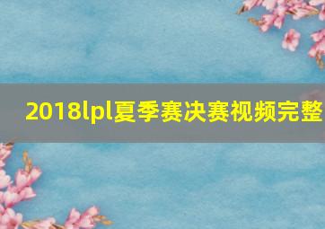 2018lpl夏季赛决赛视频完整