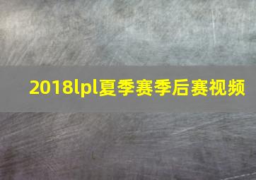 2018lpl夏季赛季后赛视频