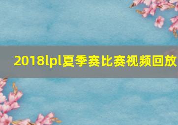 2018lpl夏季赛比赛视频回放