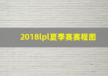 2018lpl夏季赛赛程图