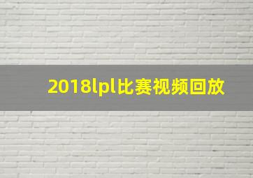 2018lpl比赛视频回放