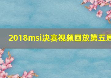 2018msi决赛视频回放第五局