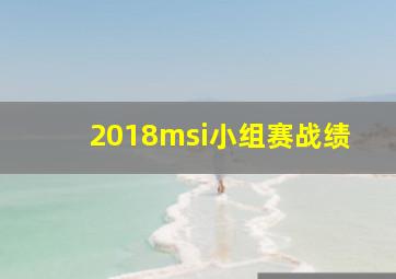 2018msi小组赛战绩