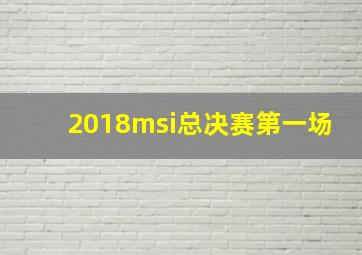 2018msi总决赛第一场