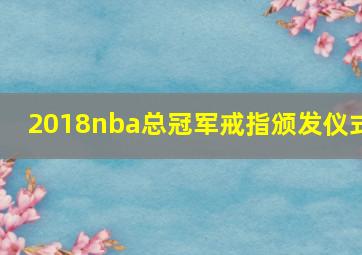 2018nba总冠军戒指颁发仪式