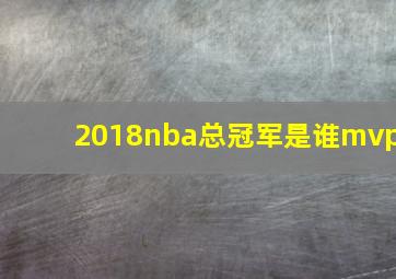 2018nba总冠军是谁mvp