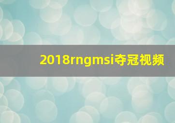 2018rngmsi夺冠视频