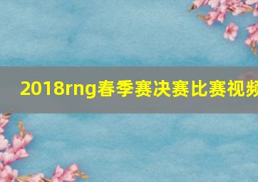 2018rng春季赛决赛比赛视频