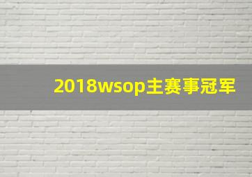 2018wsop主赛事冠军