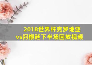 2018世界杯克罗地亚vs阿根廷下半场回放视频