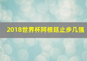 2018世界杯阿根廷止步几强