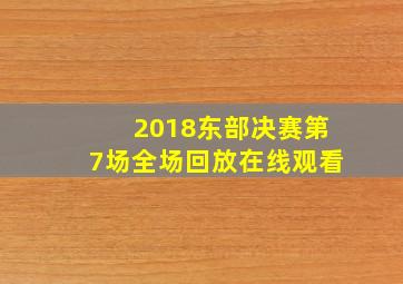 2018东部决赛第7场全场回放在线观看