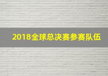 2018全球总决赛参赛队伍