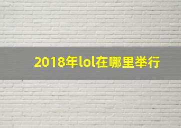 2018年lol在哪里举行