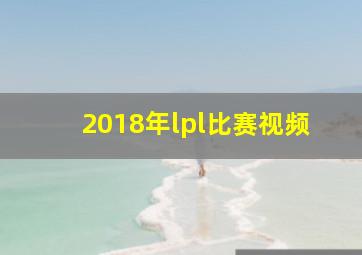 2018年lpl比赛视频